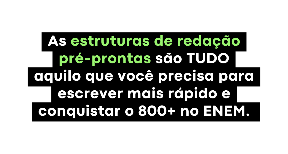 As estruturas de redação pré prontas são TUDO aquilo que você precisa para escrever mais rápido e conquistar o 800 no ENEM