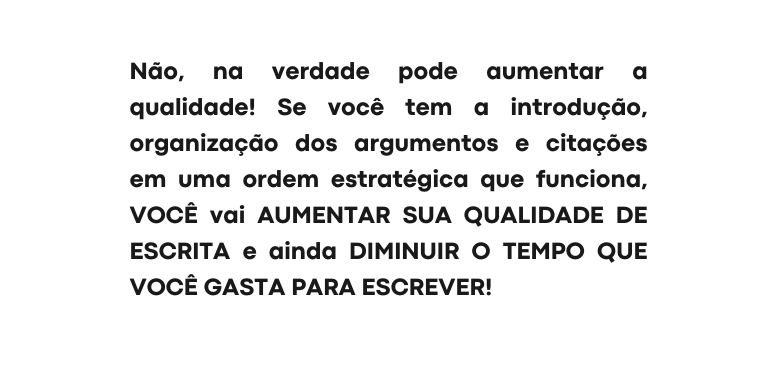Não na verdade pode aumentar a qualidade Se você tem a introdução organização dos argumentos e citações em uma ordem estratégica que funciona VOCÊ vai AUMENTAR SUA QUALIDADE DE ESCRITA e ainda DIMINUIR O TEMPO QUE VOCÊ GASTA PARA ESCREVER