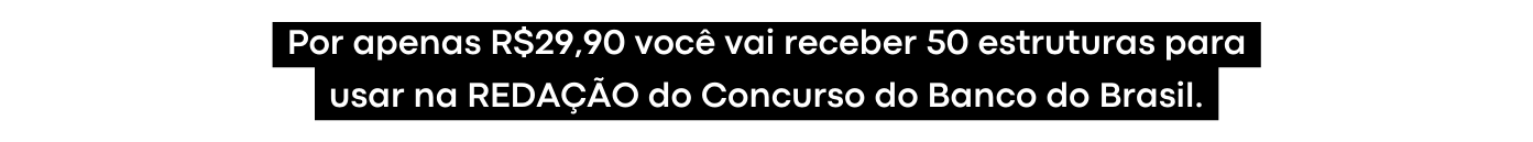Por apenas R 29 90 você vai receber 50 estruturas para usar na REDAÇÃO do Concurso do Banco do Brasil