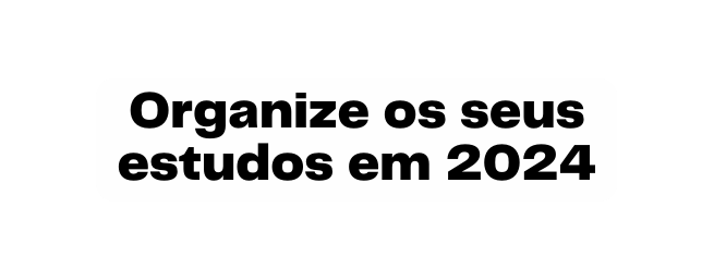 Organize os seus estudos em 2024